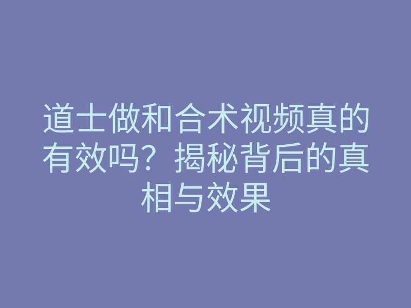 道士做和合术视频真的有效吗?揭秘背后的真相与效果