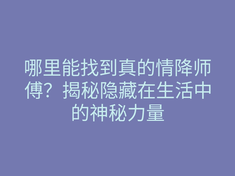 哪里能找到真的情降师傅?揭秘隐藏在生活中的神秘力量