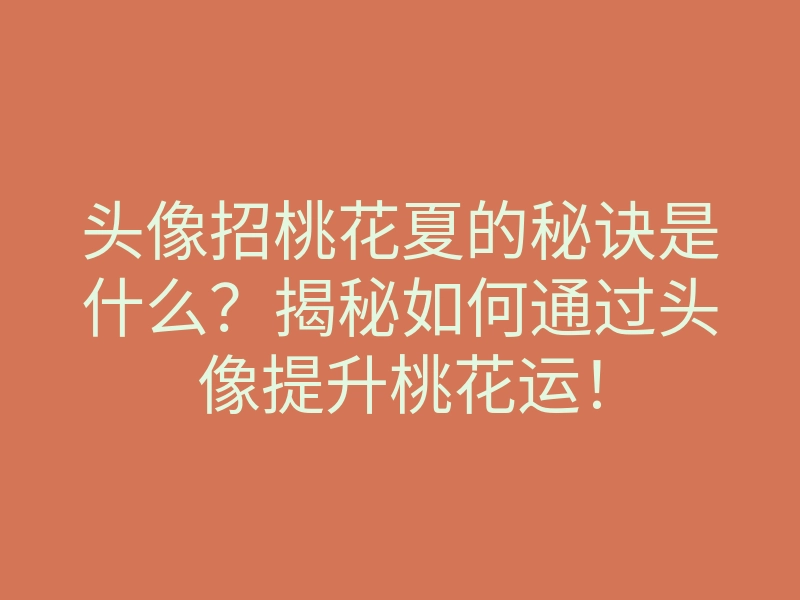 头像招桃花夏的秘诀是什么？揭秘如何通过头像提升桃花运！
