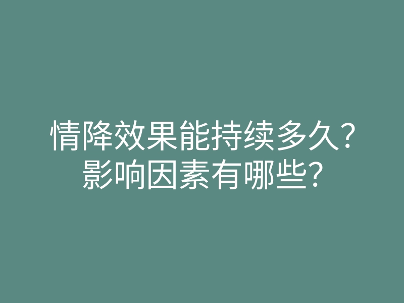 情降效果能持续多久?影响因素有哪些?