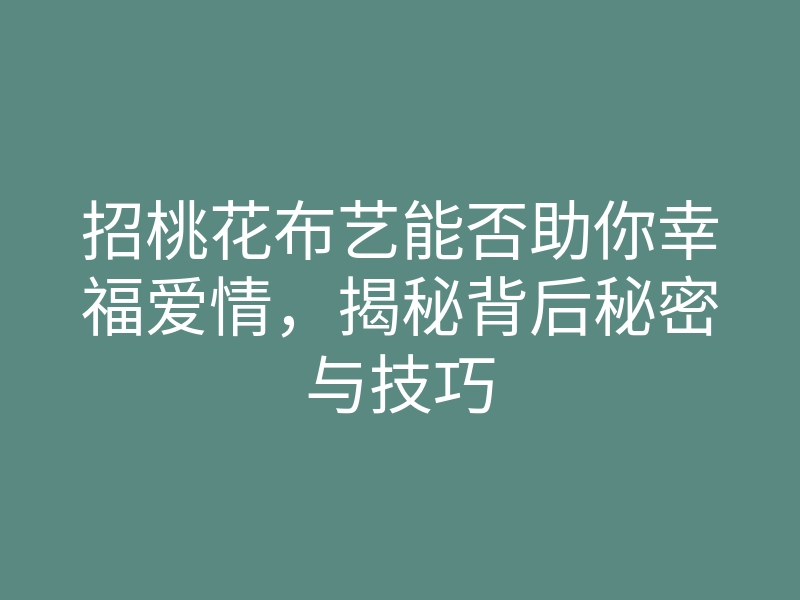 招桃花布艺能否助你幸福爱情，揭秘背后秘密与技巧