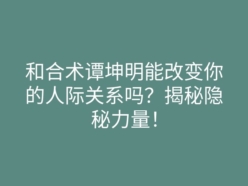 和合术谭坤明能改变你的人际关系吗?揭秘隐秘力量!
