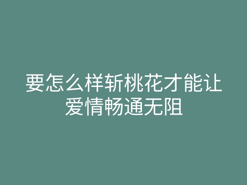 要怎么样斩桃花才能让爱情畅通无阻