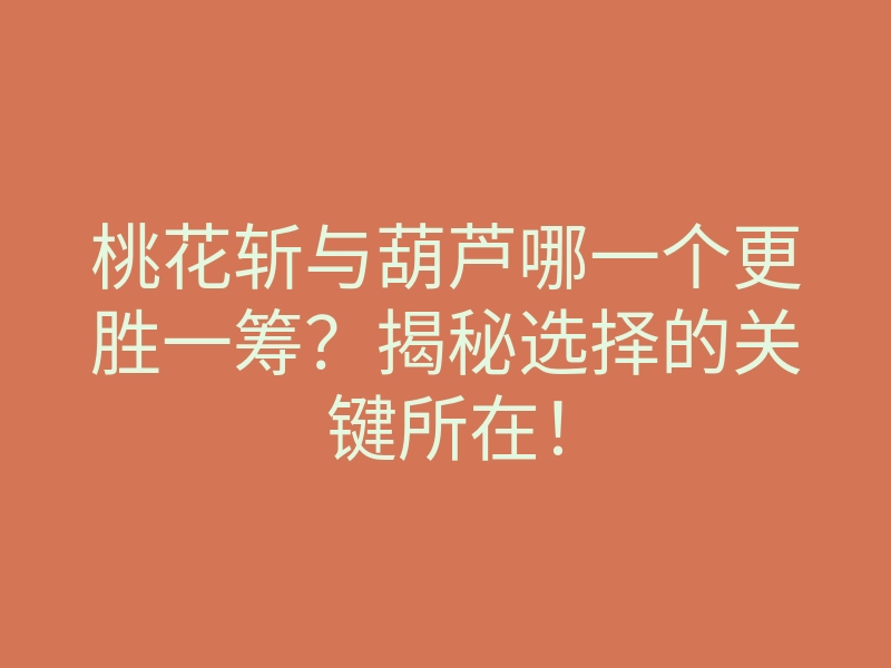 桃花斩与葫芦哪一个更胜一筹?揭秘选择的关键所在!