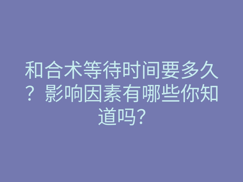 和合术等待时间要多久？影响因素有哪些你知道吗？