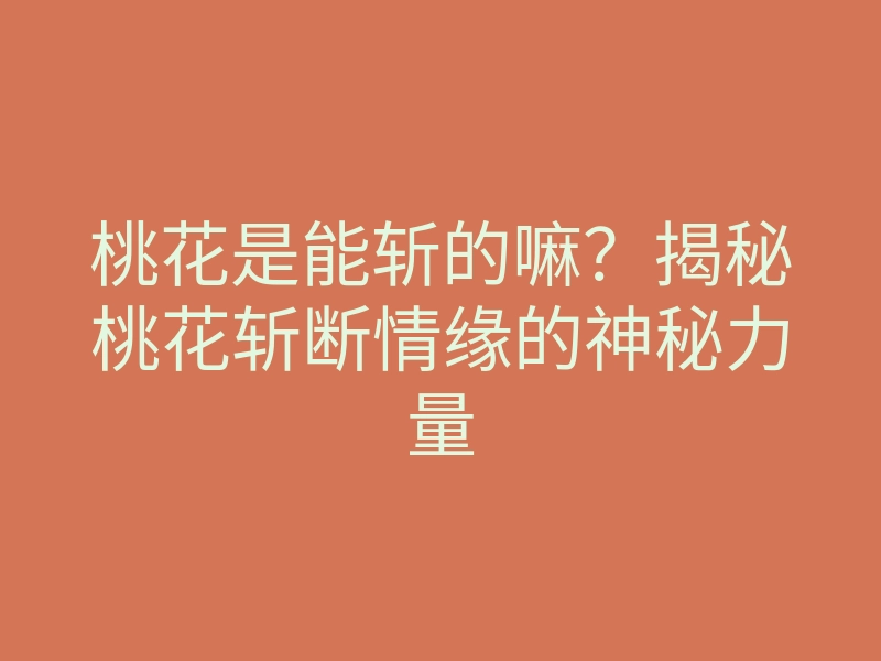 桃花是能斩的嘛?揭秘桃花斩断情缘的神秘力量