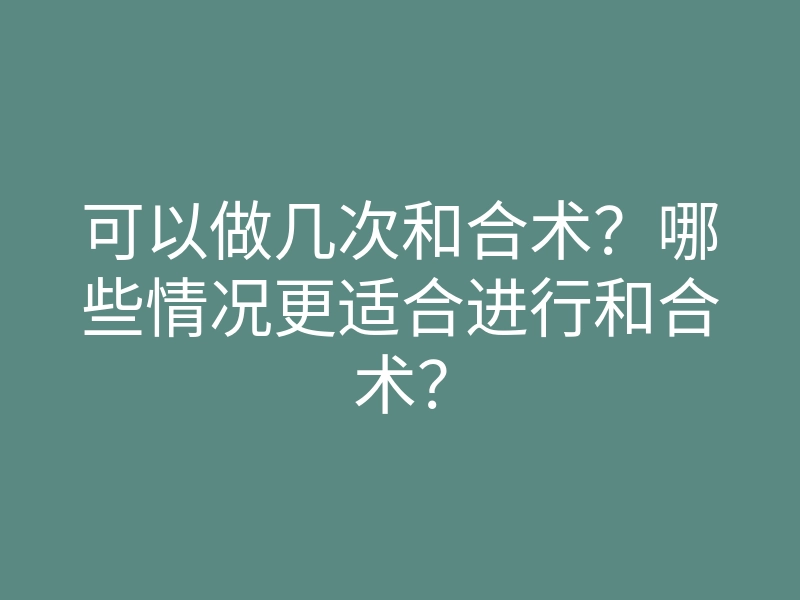 可以做几次和合术?哪些情况更适合进行和合术?