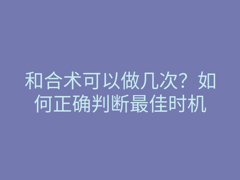 和合术可以做几次？如何正确判断最佳时机