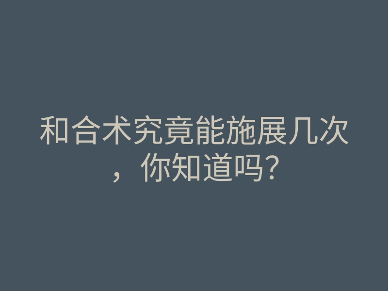 和合术究竟能施展几次,你知道吗?
