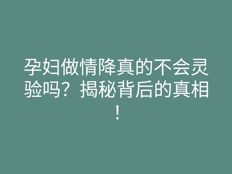 孕妇做情降真的不会灵验吗?揭秘背后的真相!