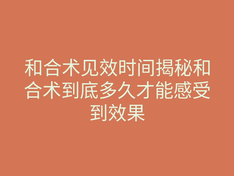 和合术见效时间揭秘和合术到底多久才能感受到效果