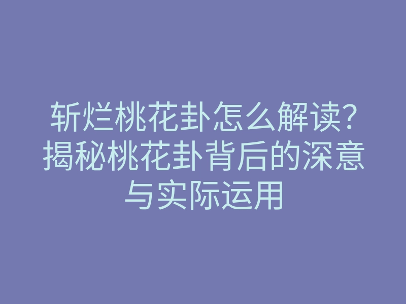 斩烂桃花卦怎么解读?揭秘桃花卦背后的深意与实际运用