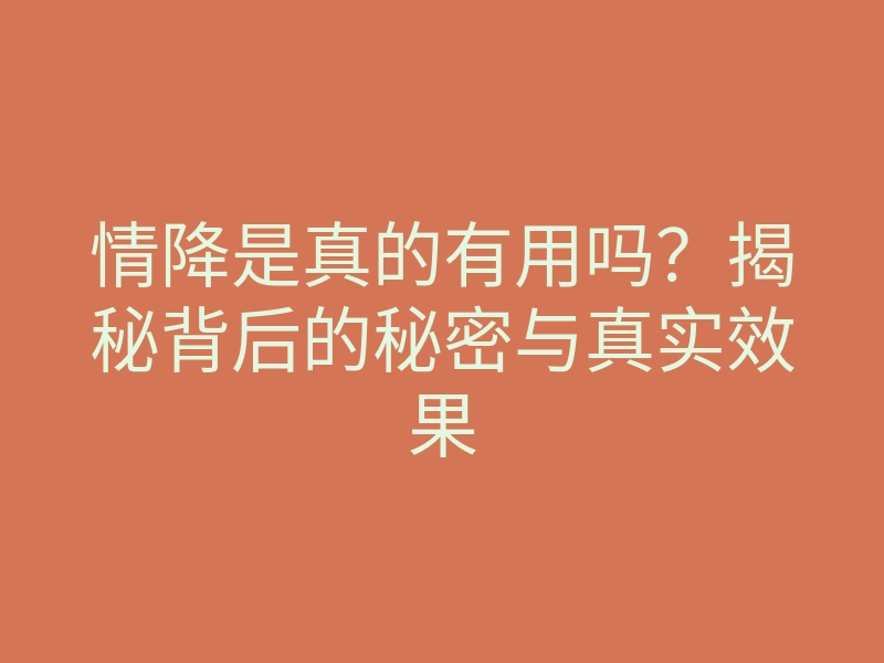 情降是真的有用吗?揭秘背后的秘密与真实效果