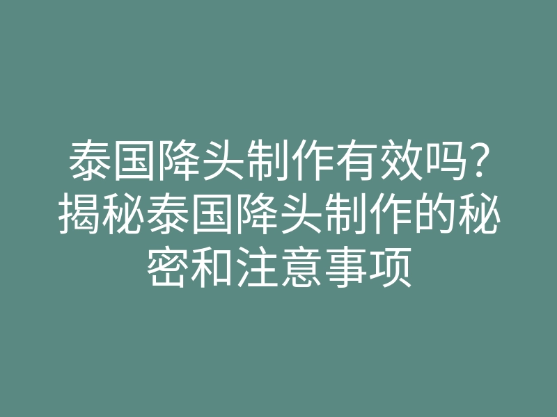 泰国降头制作有效吗?揭秘泰国降头制作的秘密和注意事项