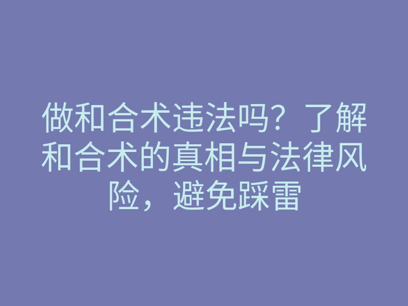 做和合术违法吗?了解和合术的真相与法律风险,避免踩雷