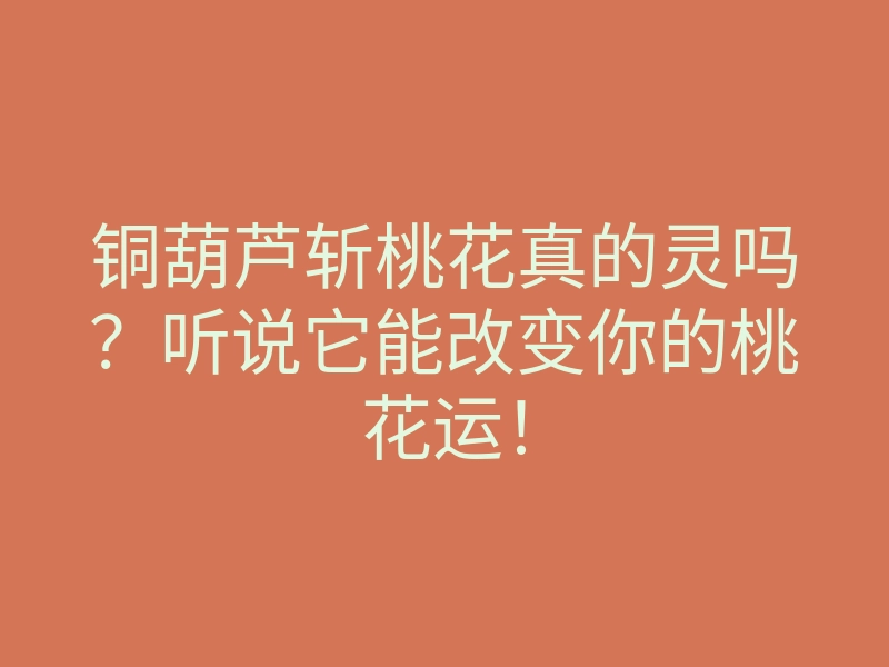 铜葫芦斩桃花真的灵吗?听说它能改变你的桃花运!