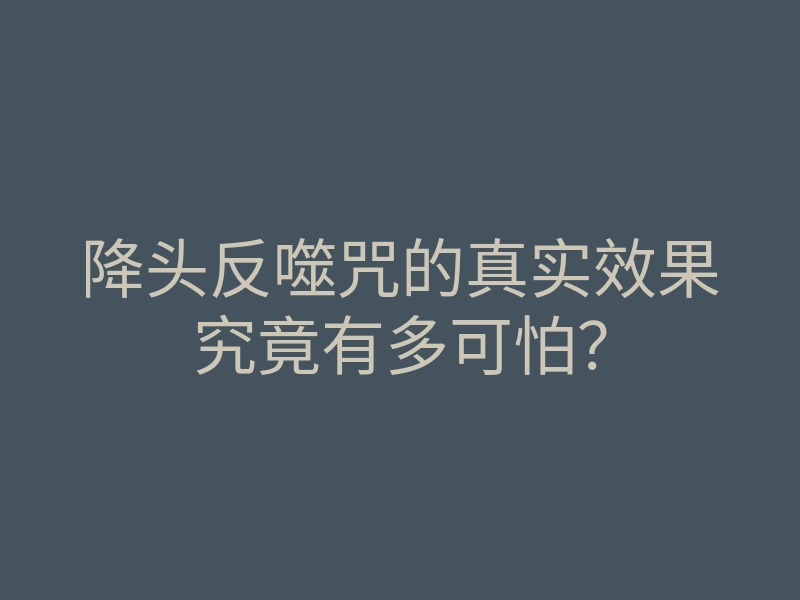 降头反噬咒的真实效果究竟有多可怕?