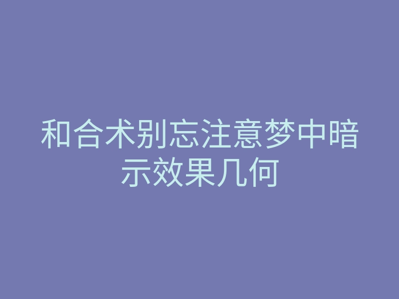 和合术别忘注意梦中暗示效果几何