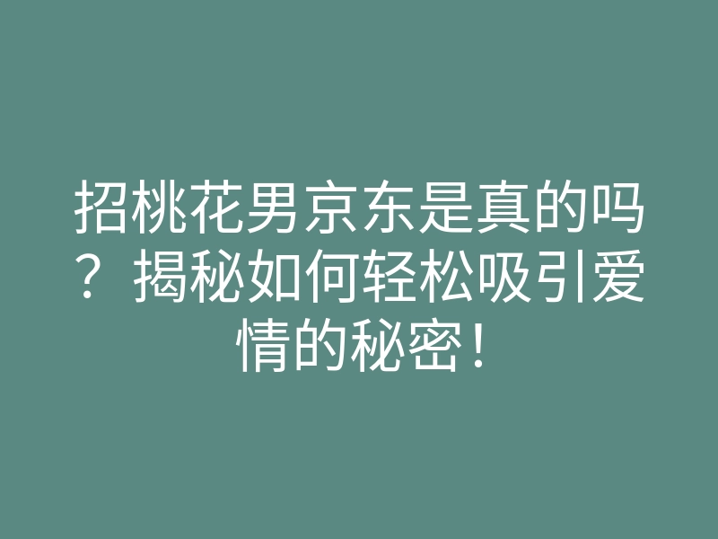 招桃花男京东是真的吗?揭秘如何轻松吸引爱情的秘密!