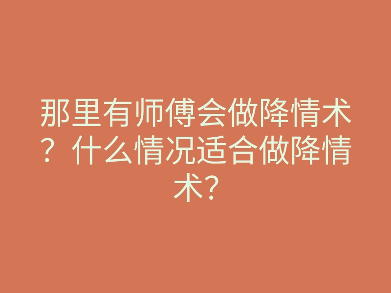 那里有师傅会做降情术?什么情况适合做降情术?