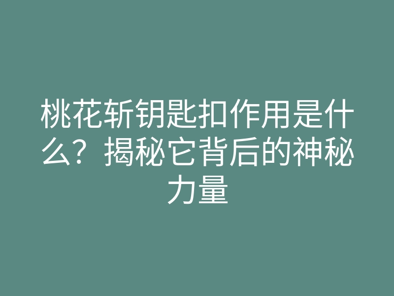 桃花斩钥匙扣作用是什么?揭秘它背后的神秘力量