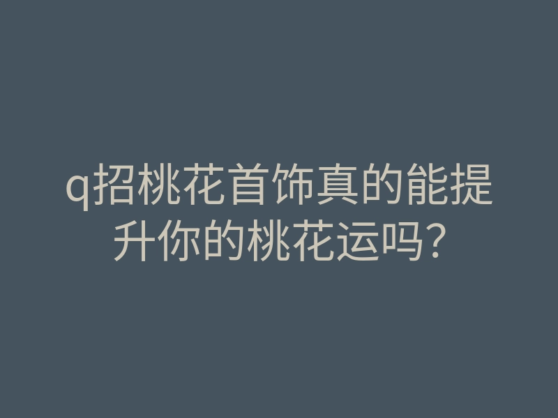 q招桃花首饰真的能提升你的桃花运吗?