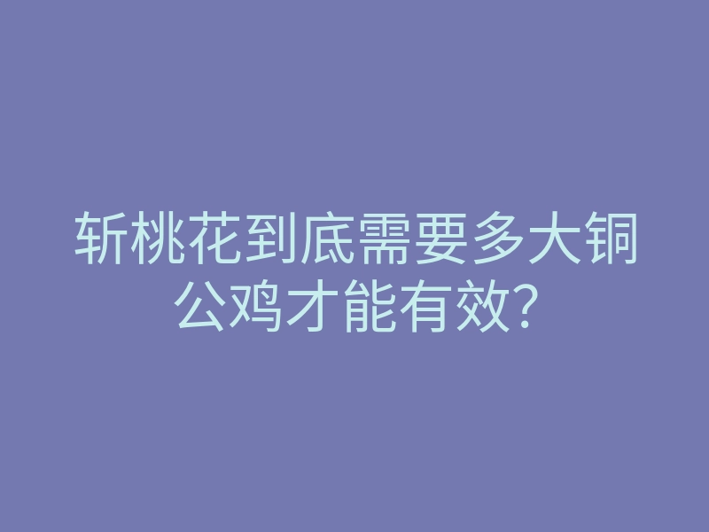 斩桃花到底需要多大铜公鸡才能有效?