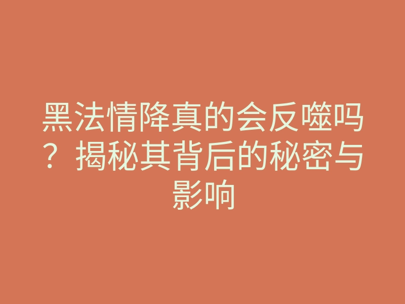 黑法情降真的会反噬吗?揭秘其背后的秘密与影响