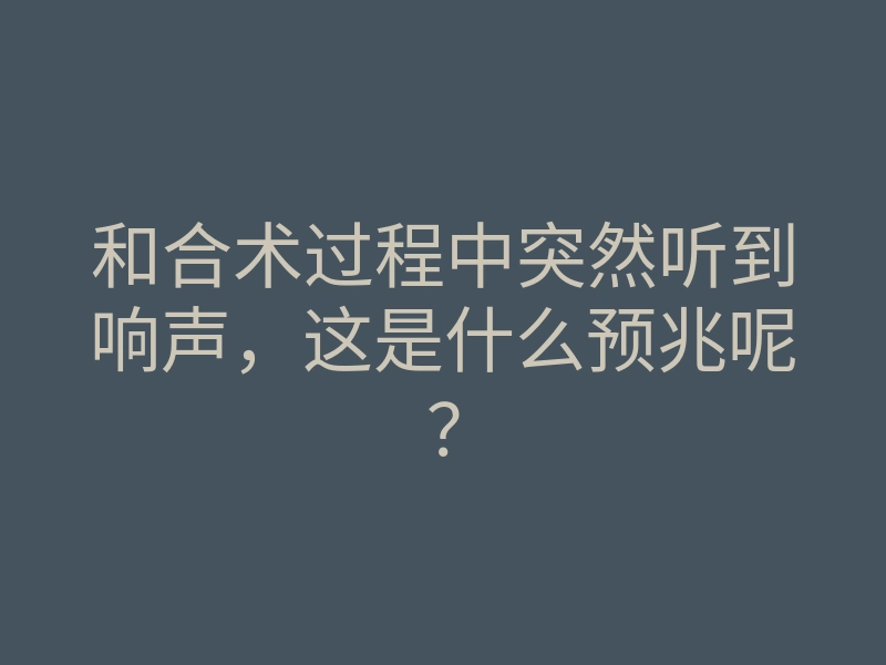 和合术过程中突然听到响声,这是什么预兆呢?