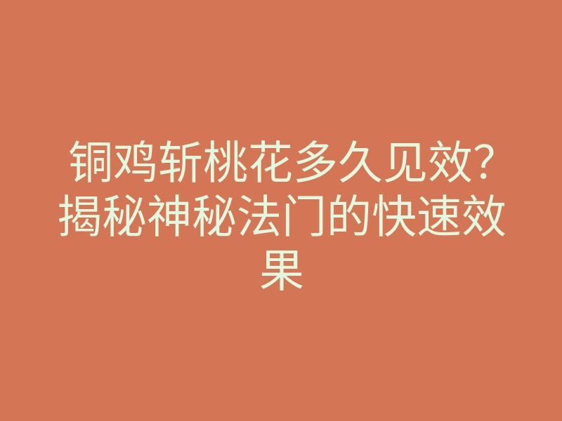 铜鸡斩桃花多久见效?揭秘神秘法门的快速效果