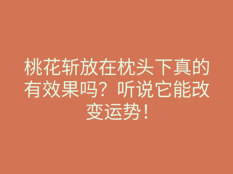 桃花斩放在枕头下真的有效果吗?听说它能改变运势!
