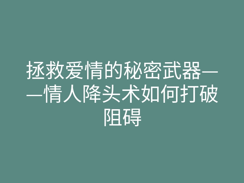 拯救爱情的秘密武器——情人降头术如何打破阻碍