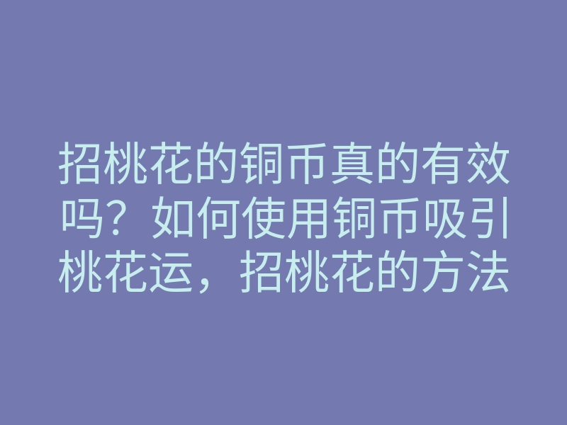招桃花的铜币真的有效吗?如何使用铜币吸引桃花运,招桃花的方法揭秘