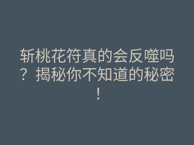 斩桃花符真的会反噬吗?揭秘你不知道的秘密!