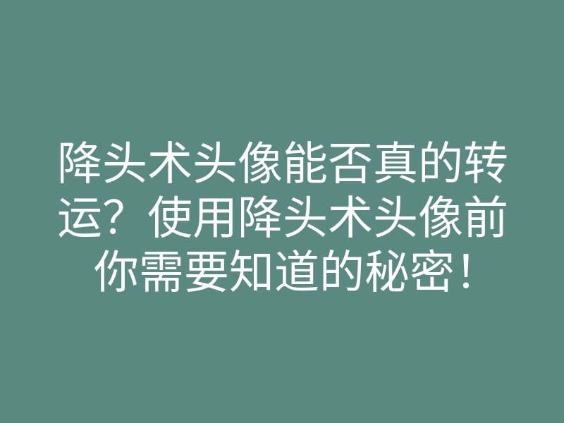 降头术头像能否真的转运?使用降头术头像前你需要知道的秘密!