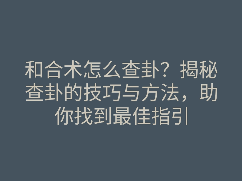 和合术怎么查卦?揭秘查卦的技巧与方法,助你找到最佳指引