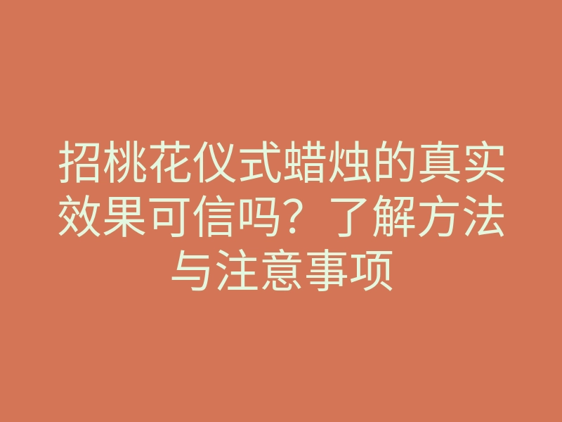招桃花仪式蜡烛的真实效果可信吗?了解方法与注意事项