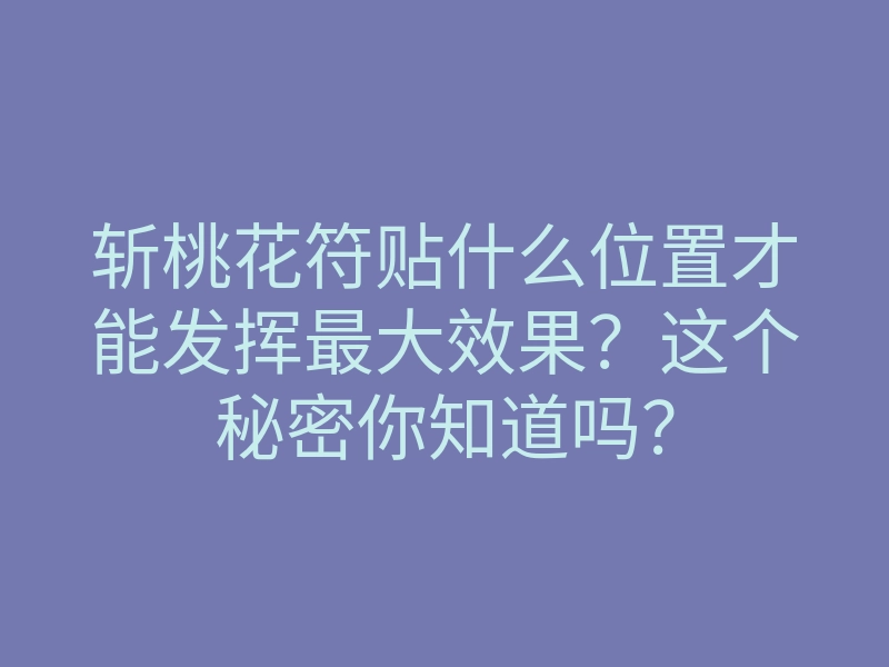 斩桃花符贴什么位置才能发挥最大效果?这个秘密你知道吗?