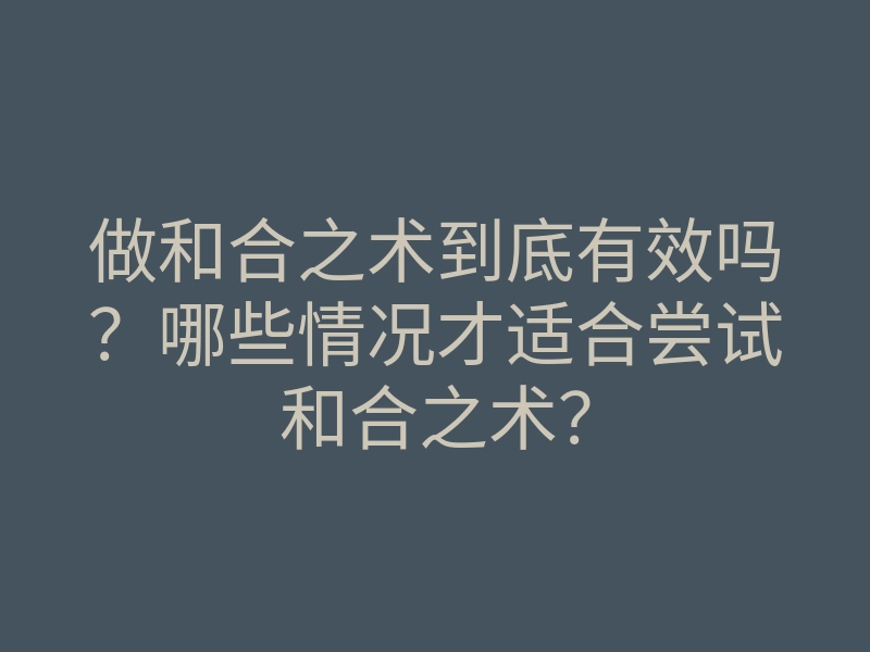 做和合之术到底有效吗?哪些情况才适合尝试和合之术?
