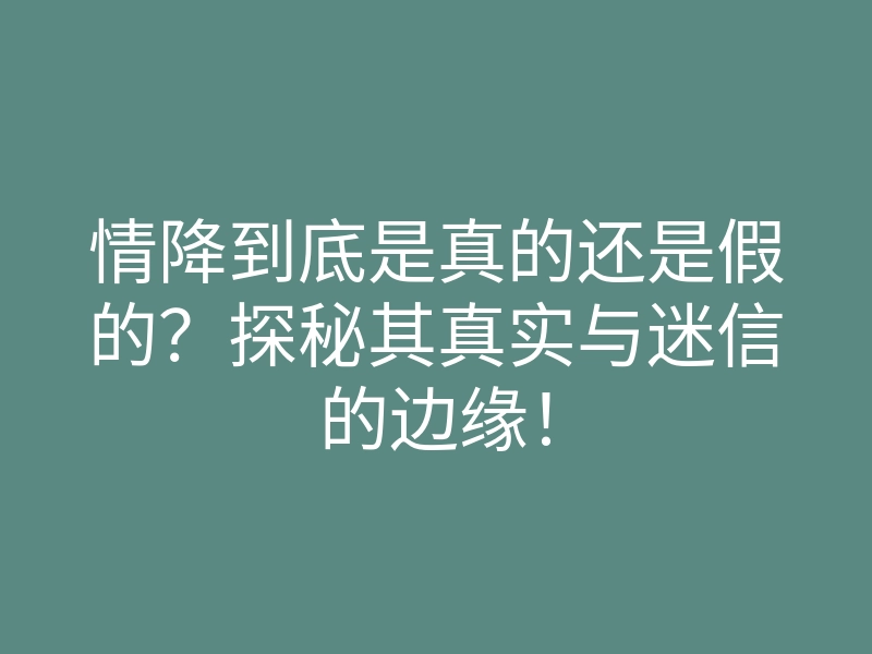 情降到底是真的还是假的?探秘其真实与迷信的边缘!