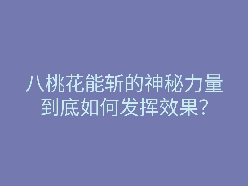 八桃花能斩的神秘力量到底如何发挥效果?