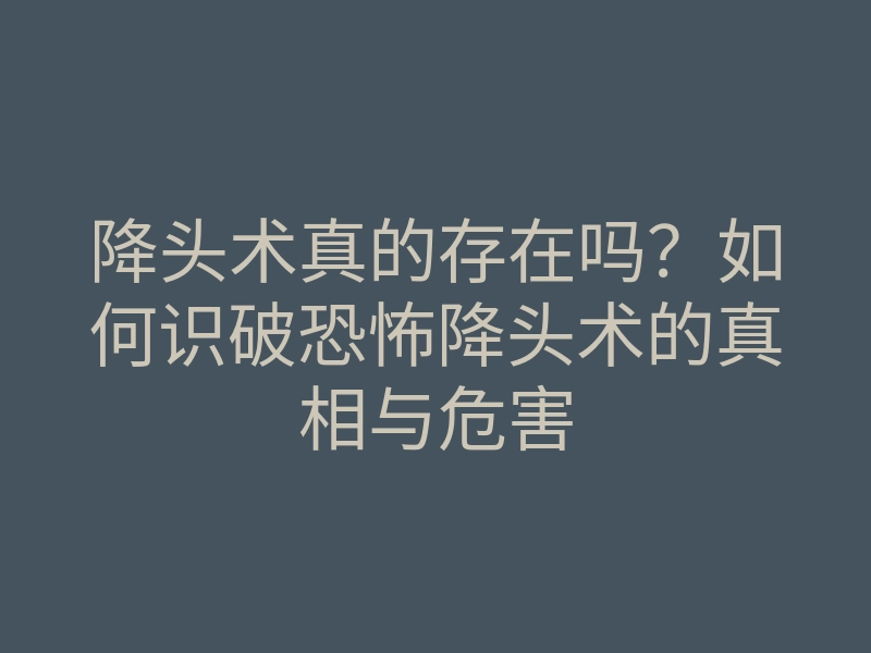 降头术真的存在吗?如何识破恐怖降头术的真相与危害