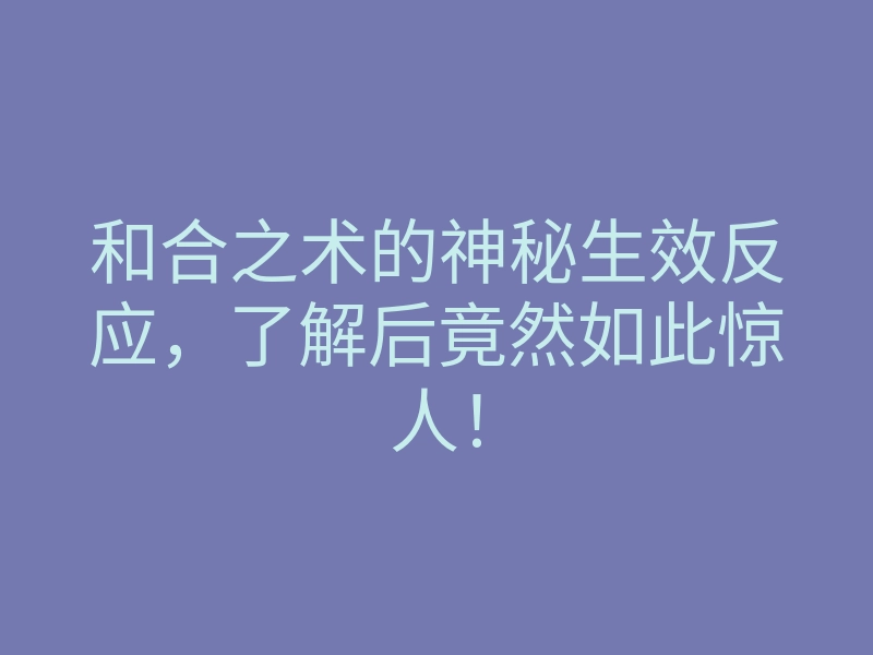 和合之术的神秘生效反应,了解后竟然如此惊人!