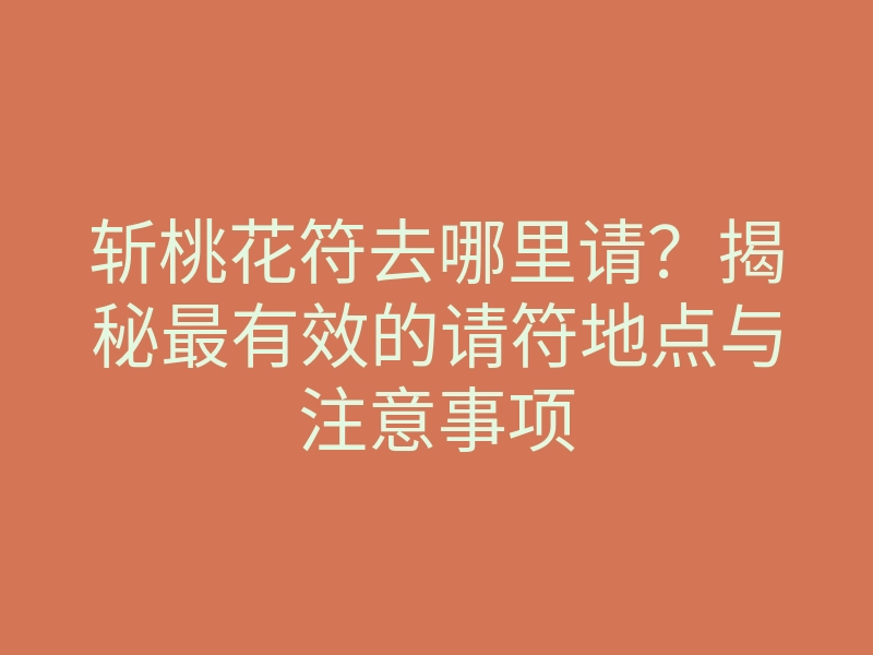斩桃花符去哪里请？揭秘最有效的请符地点与注意事项