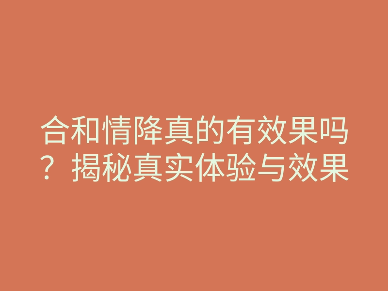 合和情降真的有效果吗？揭秘真实体验与效果
