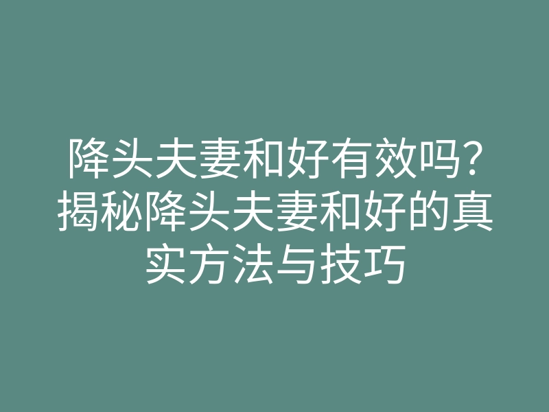 降头夫妻和好有效吗?揭秘降头夫妻和好的真实方法与技巧