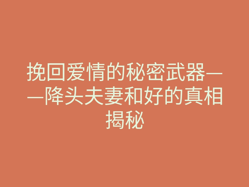 挽回爱情的秘密武器——降头夫妻和好的真相揭秘