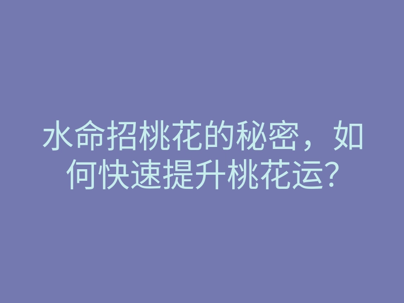 水命招桃花的秘密，如何快速提升桃花运？