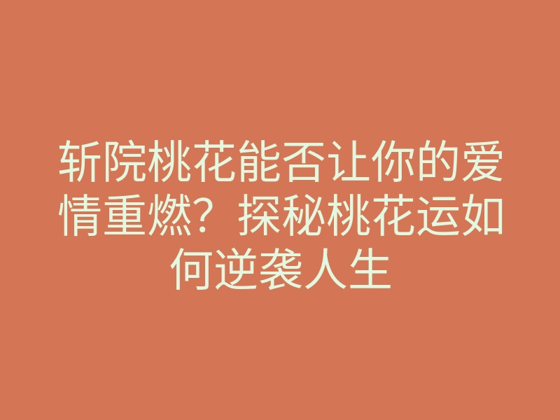 斩院桃花能否让你的爱情重燃?探秘桃花运如何逆袭人生