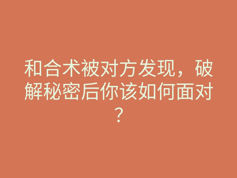 和合术被对方发现,破解秘密后你该如何面对?